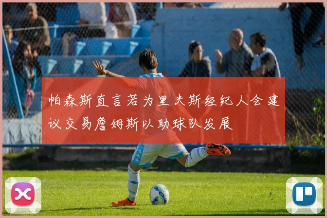 帕森斯直言若为里夫斯经纪人会建议交易詹姆斯以助球队发展