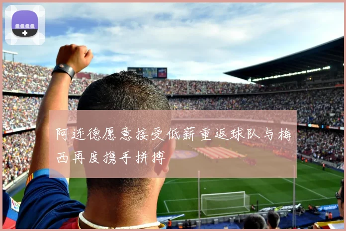 阿连德愿意接受低薪重返球队与梅西再度携手拼搏