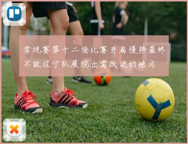 常规赛第十二场比赛开局慢热最终不敌辽宁队展现出需改进的地方